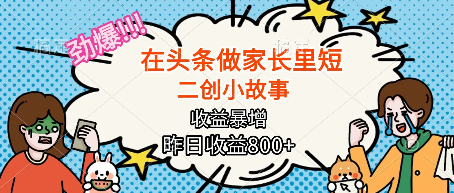 在头条做家长里短二创小故事-知本资料汇集库